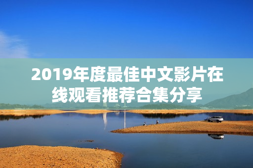 2019年度最佳中文影片在线观看推荐合集分享