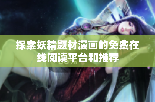 探索妖精题材漫画的免费在线阅读平台和推荐