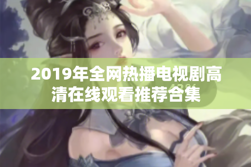 2019年全网热播电视剧高清在线观看推荐合集