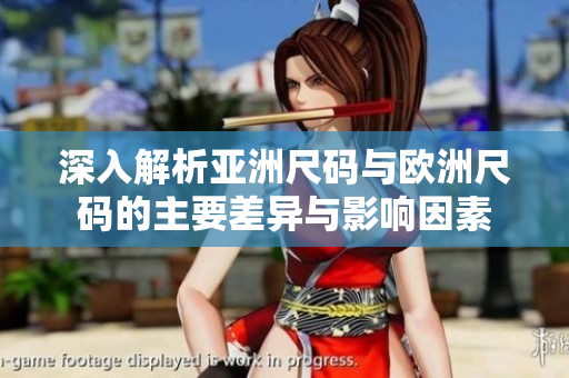 深入解析亚洲尺码与欧洲尺码的主要差异与影响因素