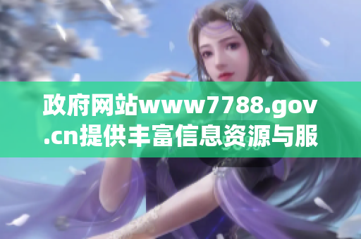 政府网站www7788.gov.cn提供丰富信息资源与服务平台