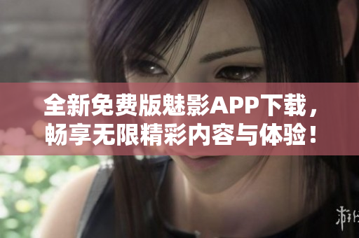 全新免费版魅影APP下载，畅享无限精彩内容与体验！