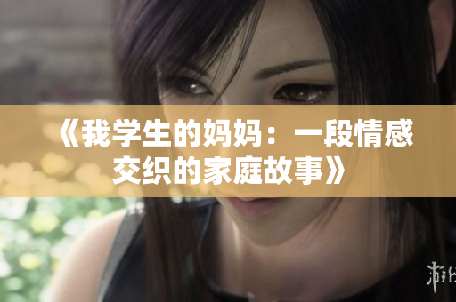 《我学生的妈妈：一段情感交织的家庭故事》