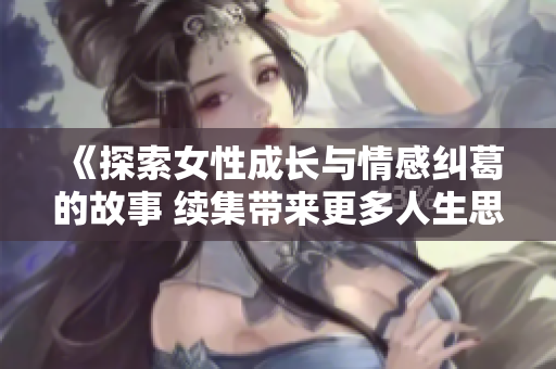 《探索女性成长与情感纠葛的故事 续集带来更多人生思考》