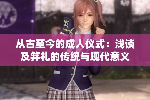 从古至今的成人仪式：浅谈及笄礼的传统与现代意义