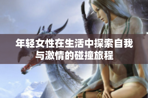 年轻女性在生活中探索自我与激情的碰撞旅程
