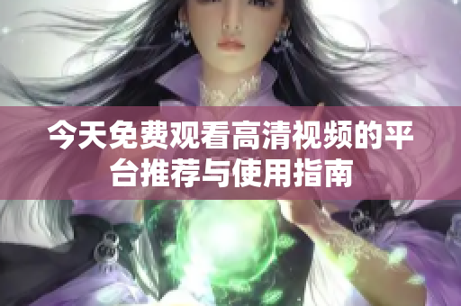今天免费观看高清视频的平台推荐与使用指南
