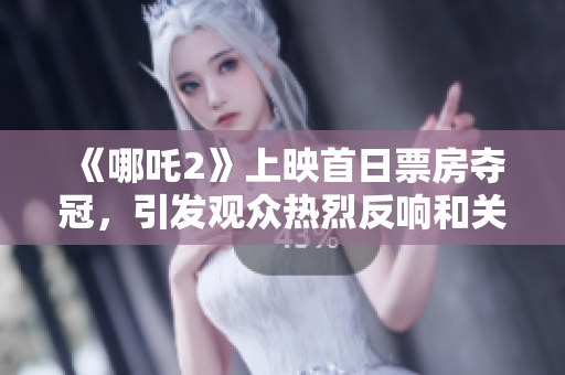 《哪吒2》上映首日票房夺冠，引发观众热烈反响和关注