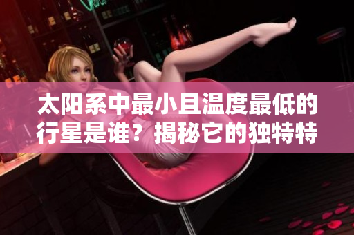 太阳系中最小且温度最低的行星是谁？揭秘它的独特特征