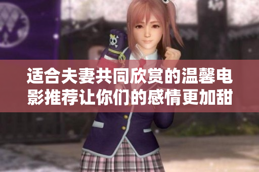 适合夫妻共同欣赏的温馨电影推荐让你们的感情更加甜蜜