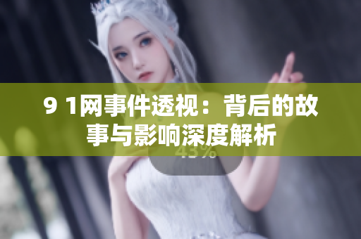 9 1网事件透视：背后的故事与影响深度解析