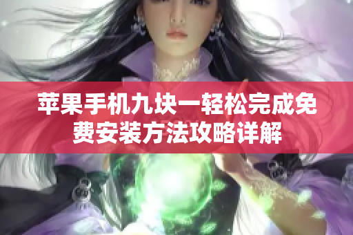 苹果手机九块一轻松完成免费安装方法攻略详解