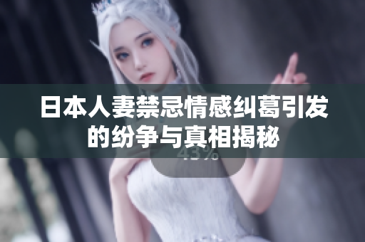 日本人妻禁忌情感纠葛引发的纷争与真相揭秘