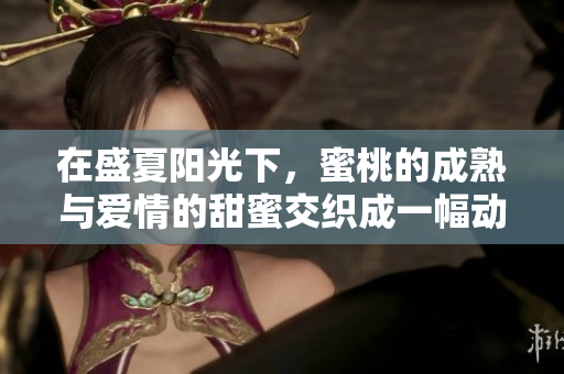 在盛夏阳光下，蜜桃的成熟与爱情的甜蜜交织成一幅动人画卷