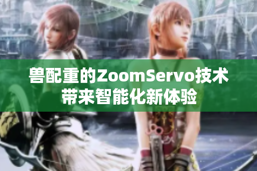 兽配重的ZoomServo技术带来智能化新体验