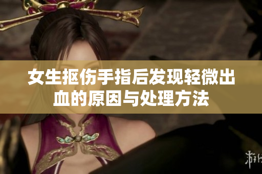 女生抠伤手指后发现轻微出血的原因与处理方法