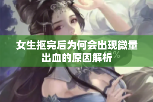 女生抠完后为何会出现微量出血的原因解析