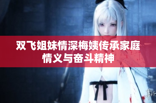 双飞姐妹情深梅姨传承家庭情义与奋斗精神