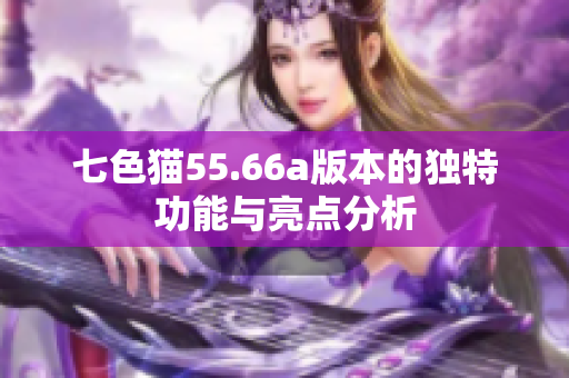 七色猫55.66a版本的独特功能与亮点分析