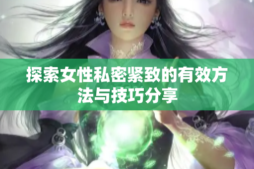 探索女性私密紧致的有效方法与技巧分享