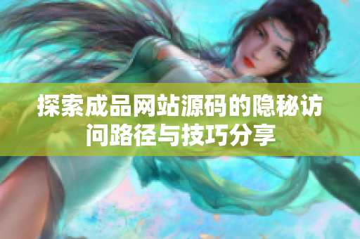 探索成品网站源码的隐秘访问路径与技巧分享