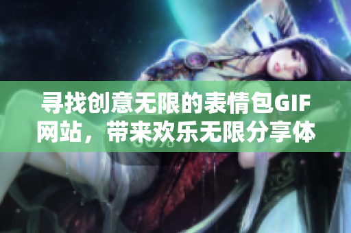 寻找创意无限的表情包GIF网站，带来欢乐无限分享体验