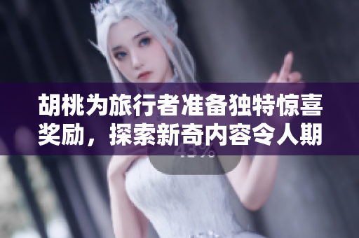 胡桃为旅行者准备独特惊喜奖励，探索新奇内容令人期待