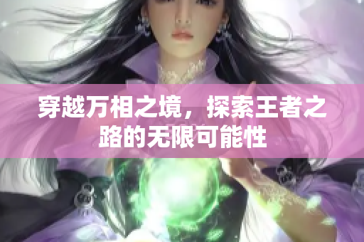 穿越万相之境，探索王者之路的无限可能性