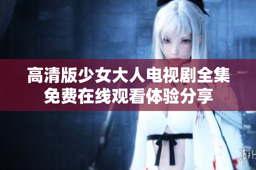 高清版少女大人电视剧全集免费在线观看体验分享