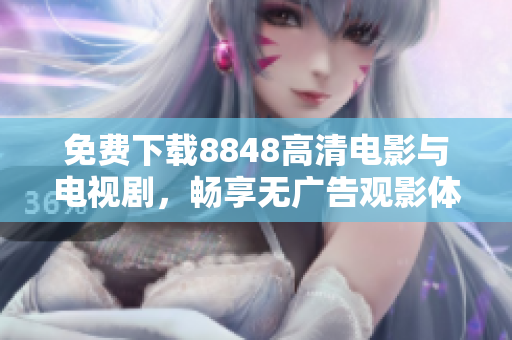 免费下载8848高清电影与电视剧，畅享无广告观影体验！