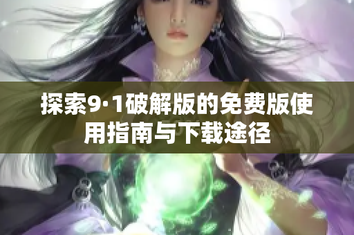探索9·1破解版的免费版使用指南与下载途径