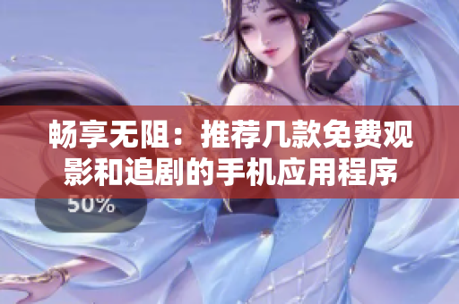 畅享无阻：推荐几款免费观影和追剧的手机应用程序