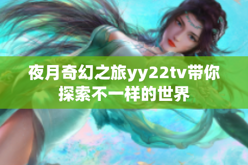 夜月奇幻之旅yy22tv带你探索不一样的世界
