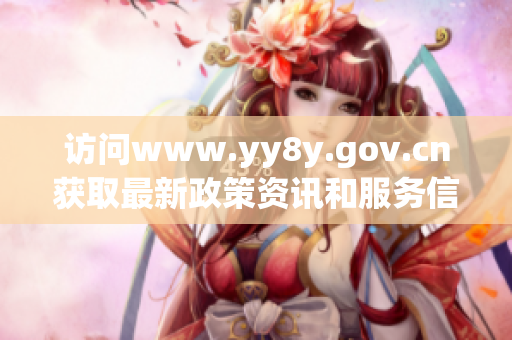 访问www.yy8y.gov.cn获取最新政策资讯和服务信息