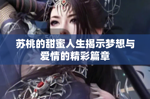苏桃的甜蜜人生揭示梦想与爱情的精彩篇章