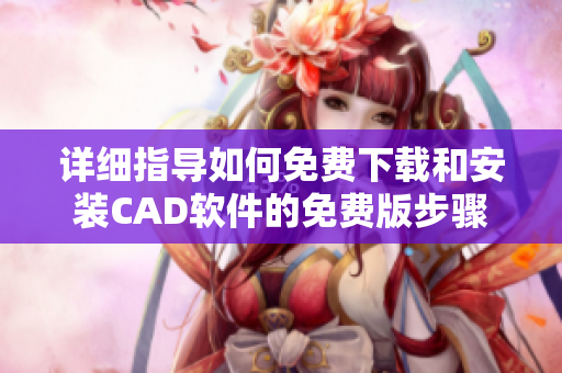详细指导如何免费下载和安装CAD软件的免费版步骤