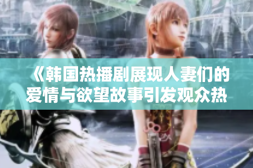 《韩国热播剧展现人妻们的爱情与欲望故事引发观众热议》