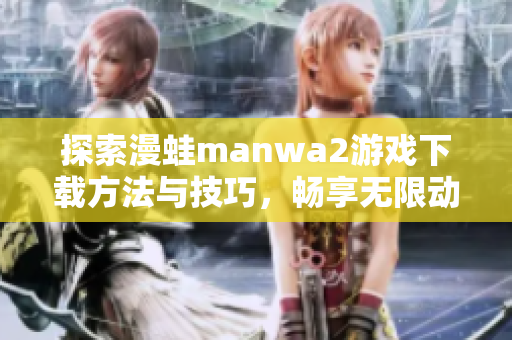 探索漫蛙manwa2游戏下载方法与技巧，畅享无限动漫乐趣