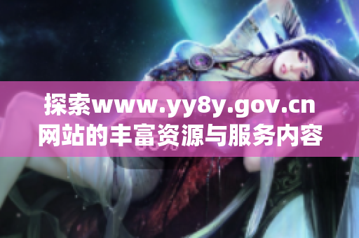 探索www.yy8y.gov.cn网站的丰富资源与服务内容