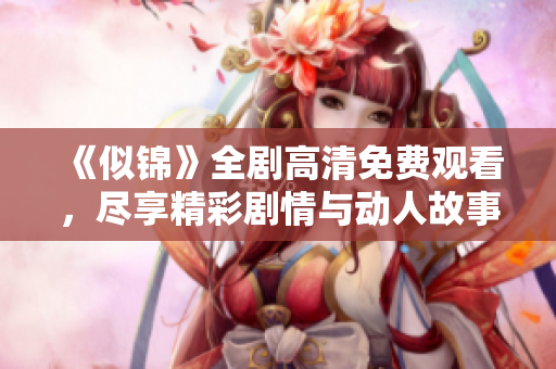 《似锦》全剧高清免费观看，尽享精彩剧情与动人故事吧