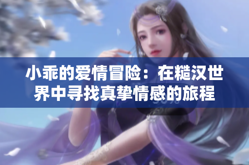 小乖的爱情冒险：在糙汉世界中寻找真挚情感的旅程