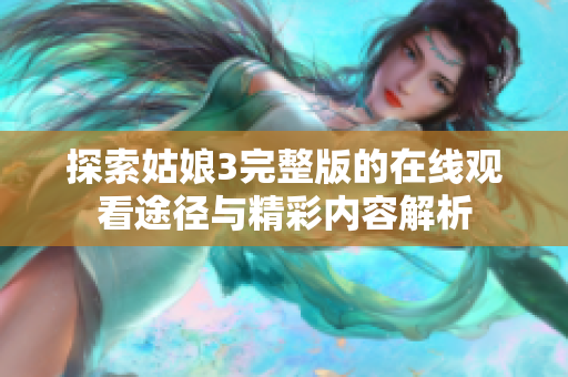 探索姑娘3完整版的在线观看途径与精彩内容解析