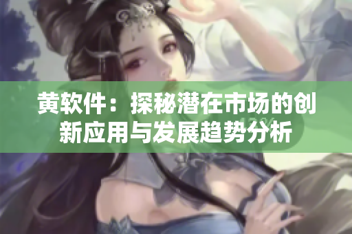 黄软件：探秘潜在市场的创新应用与发展趋势分析