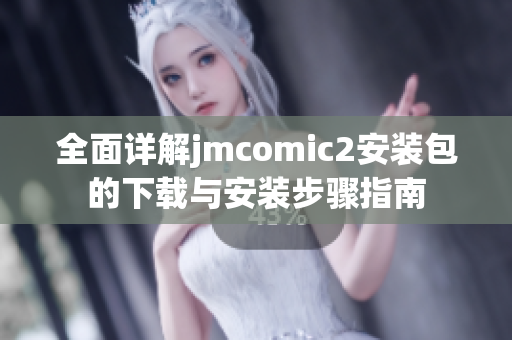 全面详解jmcomic2安装包的下载与安装步骤指南