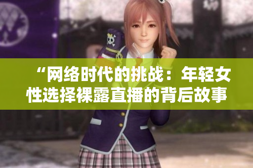 “网络时代的挑战：年轻女性选择裸露直播的背后故事与影响”