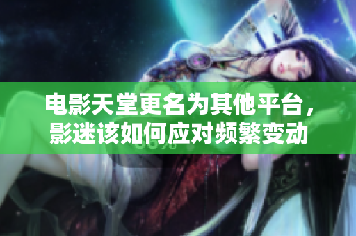 电影天堂更名为其他平台，影迷该如何应对频繁变动