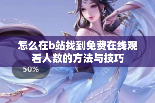 怎么在b站找到免费在线观看人数的方法与技巧