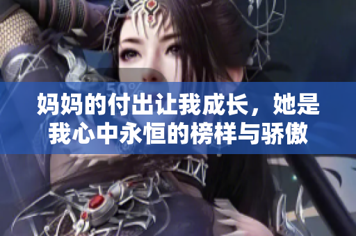 妈妈的付出让我成长，她是我心中永恒的榜样与骄傲