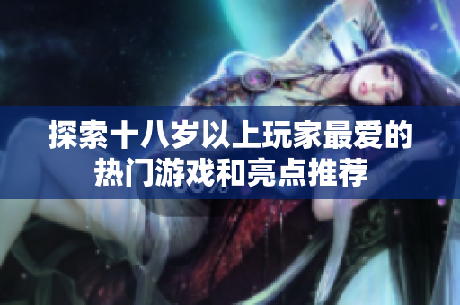 探索十八岁以上玩家最爱的热门游戏和亮点推荐