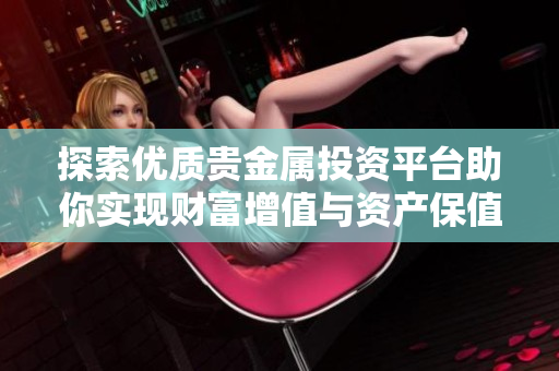 探索优质贵金属投资平台助你实现财富增值与资产保值